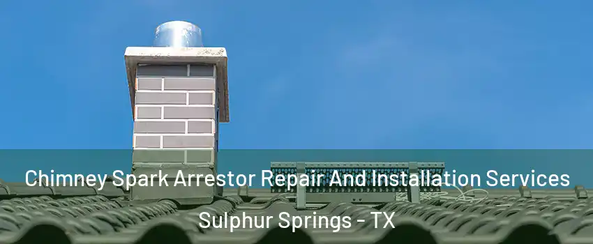  Chimney Spark Arrestor Repair And Installation Services Sulphur Springs - TX