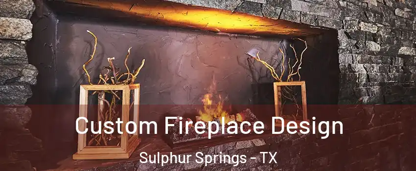  Custom Fireplace Design Sulphur Springs - TX