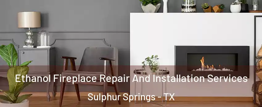 Ethanol Fireplace Repair And Installation Services Sulphur Springs - TX