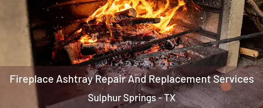  Fireplace Ashtray Repair And Replacement Services Sulphur Springs - TX