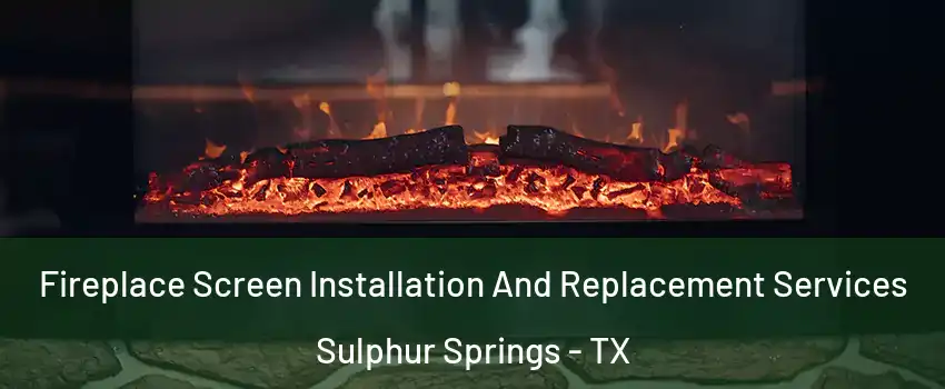  Fireplace Screen Installation And Replacement Services Sulphur Springs - TX