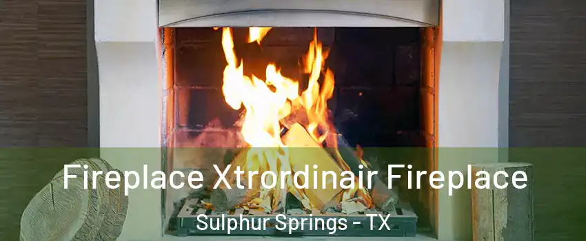 Fireplace Xtrordinair Fireplace Sulphur Springs - TX
