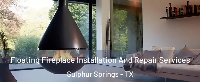  Floating Fireplace Installation And Repair Services Sulphur Springs - TX