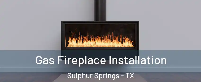  Gas Fireplace Installation Sulphur Springs - TX