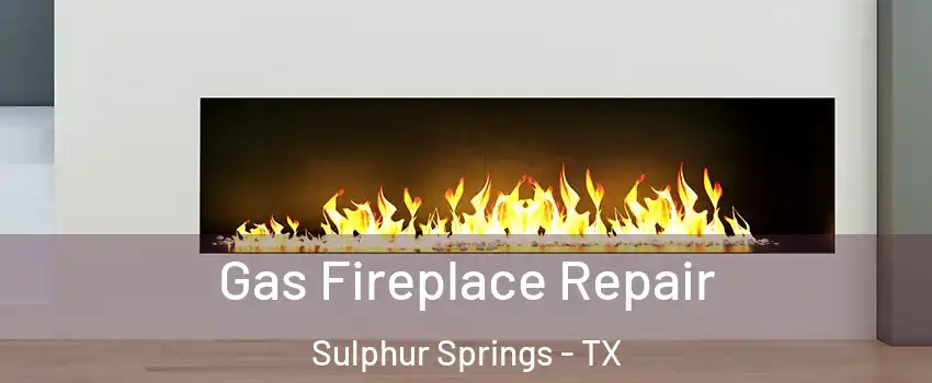  Gas Fireplace Repair Sulphur Springs - TX