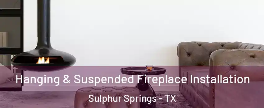  Hanging & Suspended Fireplace Installation Sulphur Springs - TX