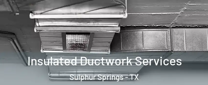  Insulated Ductwork Services Sulphur Springs - TX