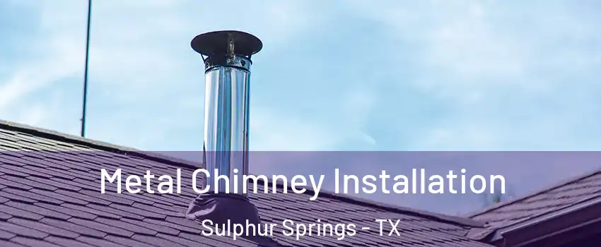  Metal Chimney Installation Sulphur Springs - TX