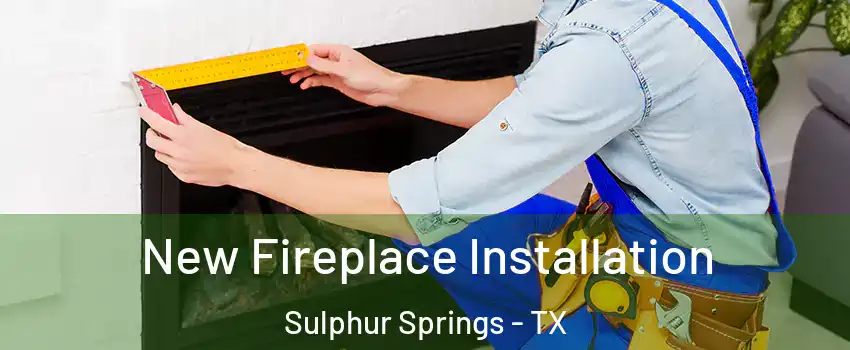  New Fireplace Installation Sulphur Springs - TX