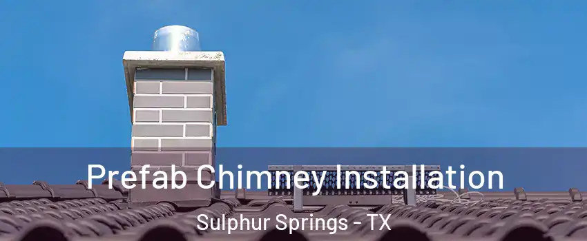 Prefab Chimney Installation Sulphur Springs - TX