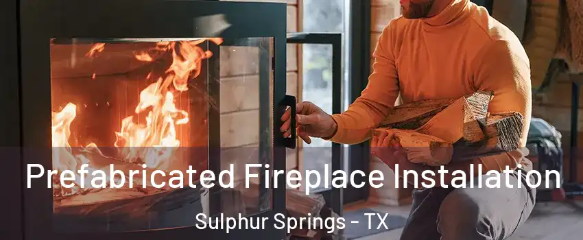  Prefabricated Fireplace Installation Sulphur Springs - TX