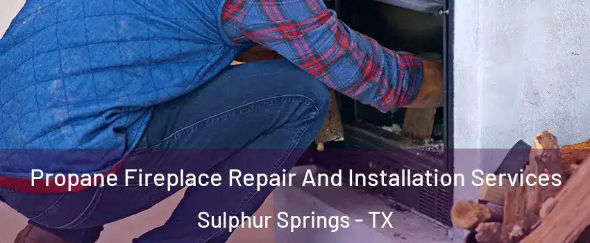  Propane Fireplace Repair And Installation Services Sulphur Springs - TX