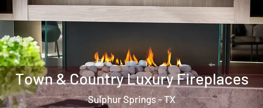  Town & Country Luxury Fireplaces Sulphur Springs - TX