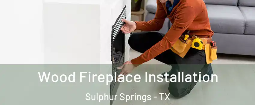  Wood Fireplace Installation Sulphur Springs - TX